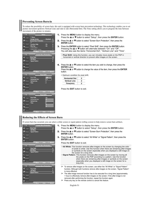 Page 51English-51
Reducing the Effects of Screen Burn
If screen burn has occurred, you can select a white screen or signal pattern (rolling screen) to help remove screen burn artifacts.
Pixel Shift√All White√Signal Pattern√
Screen Burn ProtectionTV
MoveEnterReturn
Pixel Shift√All White√Signal Pattern√
Screen Burn ProtectionTV
MoveEnterReturn
Pixel Shift√All White√Signal Pattern√
Screen Burn ProtectionTV
MoveEnterReturn
1.Press the MENU button to display the menu.
Press the … …
or † †
button to select “Setup”,...