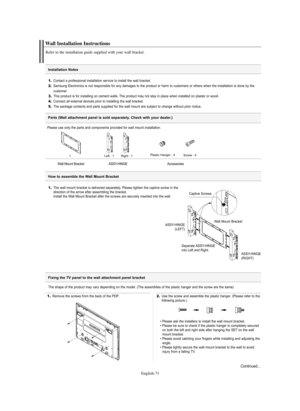 Page 71English-71
1.The wall mount bracket is delivered separately. Please tighten the captive screw in the
direction of the arrow after assembling the bracket.
Install the Wall Mount Bracket after the screws are securely inserted into the wall.
How to assemble the Wall Mount Bracket
Please use only the parts and components provided for wall mount installation.
Wall Installation Instructions
Refer to the installation guide supplied with your wall bracket.
1.Contact a professional installation service to install...