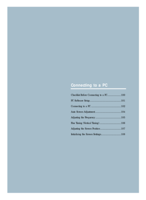 Page 101Connecting to a PC
Checklist Before Connecting to a PC...................100
PC Software Setup ............................................101
Connecting to a PC ..........................................102
Auto Screen Adjustment ....................................104
Adjusting the Frequency ....................................105
Fine Tuning (Vertical Tuning) ..............................106
Adjusting the Screen Position .............................107
Initializing the Screen Settings...