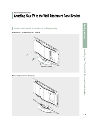 Page 19Wall Installation Instructions
Attaching Your TV to the Wall Attachment Panel Bracket
17
How to Attach the TV to the Bracket (sold separately)
Getting started
Attaching Your TV to the Wall Attachment Panel Bracket
1. Remove the 6 screws from the back of the TV.  
2. Separate the stand from the monitor.
Remove 6 screws
BN68-00665D-01_02~21  9/15/04  2:58 AM  Page 17 