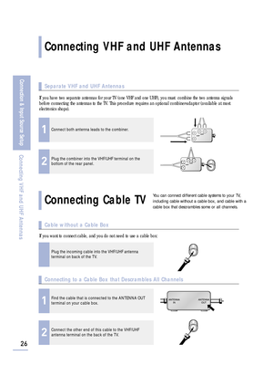 Page 2826
Connection & Input Source Setup
Connecting VHF and UHF Antennas
Connecting VHF and UHF Antennas
Connecting Cable TV
You can connect different cable systems to your TV,
including cable without a cable box, and cable with a
cable box that descrambles some or all channels.
If you have two separate antennas for your TV (one VHF and one UHF), you must  combine the two antenna signals
before connecting the antennas to the TV. This procedure requires an optional combiner-adaptor (available at most...