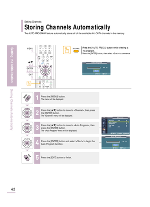 Page 44The AUTO PROGRAM feature automatically stores all of the available Air/CATV channels in the memory.
Auto Program
Air   13
Enter Return
Start
Auto Program
Air   13
Enter Exit
Start
ChannelAir/CATV : Air√
Auto Program√
Add/Delete√
Fine Tune√
LNA : On√
Move Enter Return
42
Setting the Initialization
Storing Channels Automatically
1Press the [MENU] button.The menu will be displayed.
2
Press the […/†] button to move to , then press
the [ENTER] button.
The  menu will be displayed.
3
Press the […/†] button to...