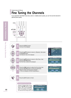 Page 48If you experience intermittent lines, blurry colors or unstable picture quality, you can fine tune the channel for
optimal picture quality.
Fine TuneAir   3  
*
3
Move Adjust Save
ResetReturn
46
Setting the Initialization
Fine Tuning the Channels
Fine TuneAir   3
0
Move Adjust Save
ResetReturn
ChannelAir/CATV : Air√
Auto Program√
Add/Delete√
Fine Tune√
LNA : On√
Move Enter Return
Customizing the Picture
Fine Tuning the Channels
1Press the [MENU] button.The menu will be displayed.
2
Press the […/†]...