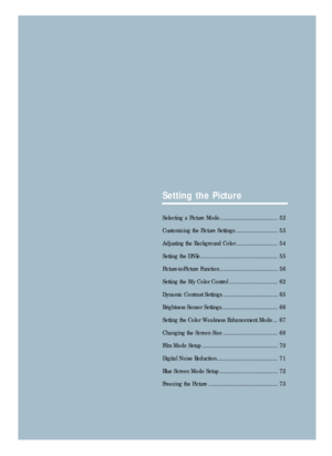 Page 53Setting the Picture
Selecting a Picture Mode .................................... 52
Customizing the Picture Settings .......................... 53
Adjusting the Background Color .......................... 54
Setting the DNIe ................................................ 55
Picture-in-Picture Function .................................... 56
Setting the My Color Control .............................. 62
Dynamic Contrast Settings .................................. 65
Brightness Sensor...