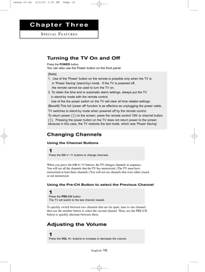 Page 23English-16
Changing Channels
Using the Channel Buttons
1
Press the CH/ buttons to change channels.
When you press the CH/buttons, the TV changes channels in sequence.
You will see all the channels that the TV has memorized. (The TV must have 
memorized at least three channels.) You will not see channels that were either erased
or not memorized.
Using the Pre-CH Button to select the Previous Channel
1
Press the PRE-CHbutton.
The TV will switch to the last channel viewed.
To quickly switch between two...