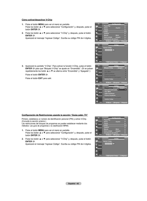 Page 108
Español - 
.  
Pulse el botón mEnU para ver el menú en pantalla. Pulse	los	botón	 ▲	o	▼	 para	 seleccionar	 “Configuración”	 y,	después,	 pulse	el	botón EntEr .
. 	
Pulse	 los	botón	 ▲	o	▼	 para	 seleccionar	 “V-Chip”	y,	después,	 pulse	el	botón	EntEr . Aparecerá el mensaje “Ingresar Código”. Escriba su código PIN de 4 dígitos.
.  
Aparecerá la pantalla “V-Chip”. Para activar la función V-Chip, pulse el botón EntEr  para que “Bloqueo V-Chip” se ajuste en “Encendido”. (Si se...