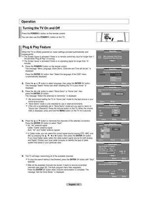 Page 15
English - 1
Plug & Play Feature
When the TV is initially powered on, basic settings proceed automatically and subsequently. 
The Screen Saver is activated if there is no remote control key input for longer than 1 minute while “Plug & Play” is running. 
The Screen Saver is activated if there is no operating signal for longer than 15 minutes.
1.	Press the POWER button on the remote control.      The message “Menu Language, Store Demo, Channels and Time will be set.” is displayed.
   Press the ENTER...