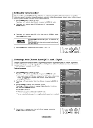 Page 27
English - 2
Setting the TruSurround xT
TruSurround XT is a patented SRS technology that solves the problem of playing 5.1 multichannel content over two speakers. TruSurround delivers a compelling, virtual surround sound experience thro\
ugh any two-speaker playback system, including internal television speakers. It is fully compatible with all multichannel format\
s.
1.	Press the MENU button to display the menu.    Press the ▲ or ▼ button to select "Sound", then press the ENTER  button.
2....