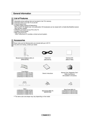 Page 4
English - 2
Accessories
Please make sure the following items are included with your LCD TV.  If any items are missing, contact your dealer.
Remote Control & Batteries (AAA x 2)(BN59-00678A)
Power Cord
(3903-000144)
Cleaning Cloth
(BN63-01798A)
Cover-Bottom(LN26A330J1D: BN63-03176A)(LN32A330J1D: BN63-03093A)(LN37A330J1D: BN63-03127A)(LN40A330J1D: BN63-03127A)
Owner’s InstructionsWarranty Card / Registration Card /  Safety Guide Manual  (Not available in all locations)
Stand(LN26A330J1D:...