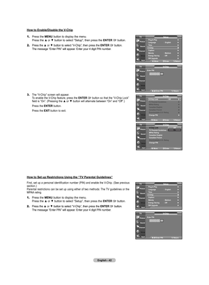 Page 44
English - 42
1.	Press the MENU button to display the menu.    Press the ▲ or ▼ button to select "Setup", then press the ENTER  button.
2.	Press the ▲ or ▼ button to select “V-Chip”, then press the ENTER  button.    The message “Enter PIN” will appear. Enter your 4 digit PIN number.
3.	The “V-Chip” screen will appear.     To enable the V-Chip feature, press the ENTER  button so that the “V-Chip Lock”    field is “On”. (Pressing the ▲ or ▼ button will alternate between “On” and “Off”.)
   Press...