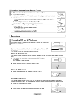 Page 8
English - 6
1.	Lift the cover at the back of the remote control upward as shown in the figure.
2.	Install two AAA size batteries.  Make sure to match the "+" and "–" ends of the batteries with the diagram inside the compartment.
3.	Replace the cover.   Remove the batteries and store them in a cool, dry place if you won’t be using the remote control for a     long time.   The remote control can be used up to about 23 feet from the TV.   (Assuming typical TV usage, the batteries should...