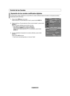 Page 94
Español - 
Control de los Canales
Supresión de los canales codificados digitales
La	función	Borrar	canales	codificados	se	usa	para	filtrar	los	canales	codificados	después	de	realizar	una	búsqueda	automática.Puede tardar de 20 a 30 minutos.
antenna : Cable  ►Prog. auto    ►Borrar canal encriptado ►lista de canales   ►nombre   ►Sintonia fina   ►Intensidad señal   ►
Canal
mover   Ingresar regresar
tV
   Ingresar regresar
Supresión del canal codificado.
dtV Cable 0    0  %   
detener...