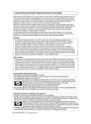 Page 2
 Precautions When Displaying a Still Image  A still image may cause permanent damage to the TV screen • Do not display a still image on the LCD panel for more than 2 hours as it can cause screen image retention.  
  This image retention is also known as "screen burn".   
  To avoid such image retention, reduce the degree of brightness and contrast of the screen when displaying a still image. •   Watching the LCD TV in 4:3 format for a long period of time may leave traces of borders displayed on...