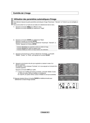 Page 113
français - 
utilisation des paramètres automatiques d’image
Votre télévision dispose de quatre paramètres automatiques d’\
image (“Dynamique”, “Standard”, et “Cinéma”) qui sont préréglé\
s en usine. Vous pouvez activer l'un ou l'autre de ces modes en le sélectionnant dans le menu. 
. Appuyez sur le bouton menu pour afficher le menu.    Appuyez sur le bouton enTer pour sélectionner “Image”. 
.   
Appuyez sur le bouton  enTer
 pour sélectionner “Mode”. Appuyez à nouveau sur le...