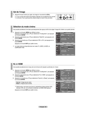 Page 120
français - 0
gel de l’image
. Appuyer le bouton Calme pour geler une image en mouvement de STIll.
    Le son normal sera toujours est entendu. Appuyez une nouvelle fois pour annuler.     La fonction Fixe ne peut pas être utilisée lorsque le mode V-Chip est activé.
Sélection du mode cinéma
Il est possible de détecter et de traiter automatiquement des signaux de film et de  régler l’image afin d’obtenir une qualité optimale.
.   Appuyez sur le bouton menu pour afficher le menu. Appuyez sur...