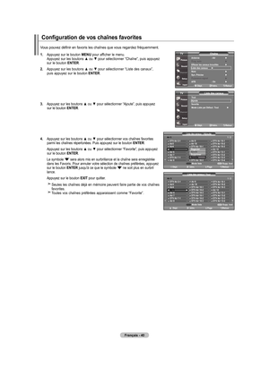 Page 130
français - 40
Configuration de vos chaînes favorites
.  
Appuyez sur le bouton menu pour afficher le menu. Appuyez sur les boutons ▲ ou ▼ pour sélectionner “Chaîne”, puis appuyez sur le bouton  enTer. 
.   
Appuyez sur les boutons ▲ ou ▼ pour sélectionner “Liste des canaux”, 
puis appuyez sur le bouton  enTer.
.   
Appuyez sur les boutons ▲ ou ▼ pour sélectionner “Ajoute”, puis appuyez 
sur le bouton  enTer.
4.   
Appuyez sur les boutons ▲ ou ▼ pour sélectionner vos chaînes favorites...