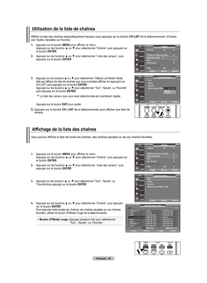 Page 131
français - 4
utilisation de la liste de chaînes
.  
Appuyez sur le bouton menu pour afficher le menu. Appuyez sur les boutons ▲ ou ▼ pour sélectionner “Chaîne”, puis appuyez sur le bouton  enTer.
.   
Appuyez sur les boutons ▲ ou ▼ pour sélectionner “Liste des canaux”, puis 
appuyez sur le bouton  enTer.
.   
Appuyez sur les boutons ▲ ou ▼ pour sélectionner “Default List Mode” Mode 
liste par défaut) (la liste de chaînes que vous souhaitez afficher en appuyant sur CH.LIST) puis...