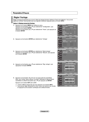 Page 137
français - 4
régler l’horloge
Régler l’horloge est nécessaire pour pouvoir utiliser les diverses fonctions relatives à l’heure de la télévision. Vous pouvez également contrôler l’heure pendant que vous regardez la télévision (appuyez juste sur le bouton Info).
option : réglage manuel de l'horloge
.   
Appuyez sur le bouton 
menu pour afficher le menu. Appuyez sur les boutons ▲ ou ▼ pour sélectionner “Configuration”, puis appuyez sur le bouton  enTer. Appuyez sur les boutons ▲ ou ▼...