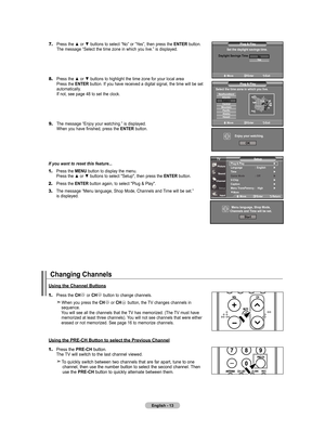 Page 15
English - 
7.	Press the ▲ or ▼ buttons to select “No” or “Yes”, then press the EntEr button. 
    The message “Select the time zone in which you live.” is displayed.
8.	Press the ▲ or ▼ buttons to highlight the time zone for your local area 
    Press the  EntEr button. If you have received a digital signal, the time will be set 
    automatically. 
    If not, see page 48 to set the clock.
9.	The message “Enjoy your watching.” is displayed. 
    When you have finished, press the  EntEr...