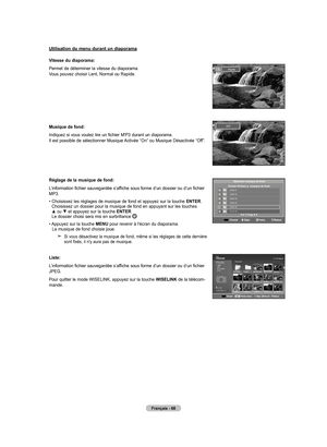 Page 158
français - 6
utilisation du menu durant un diaporama
Vitesse du diaporama:
Permet de déterminer la vitesse du diaporama. Vous pouvez choisir Lent, Normal ou Rapide.
 
musique de fond:
Indiquez si vous voulez lire un fichier M'P3 durant un diaporama. Il est possible de sélectionner Musique Activée “On” ou Musique Désactivée “Off”.
réglage de la musique de fond:
L’information fichier sauvegardée s’affiche sous forme d’un dossier ou d’un fichier MP3.
•   Choisissez les réglages de musique de fond...