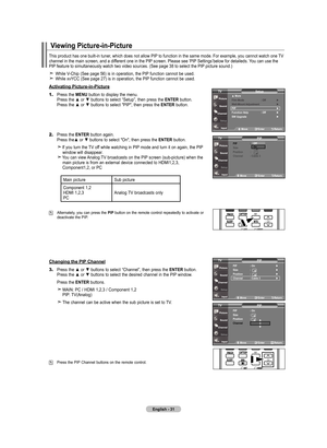 Page 33
English - 
Viewing picture-in-picture
This product has one built-in tuner, which does not allow PIP to function in the same mode. For example, you cannot watch one TV channel in the main screen, and a different one in the PIP screen. Please see ‘PIP Settings’below for detaileds. You can use the PIP feature to simultaneously watch two video sources. (See page 38 to sel\
ect the PIP picture sound.)
 While V-Chip (See page 56) is in operation, the PIP function cannot be used.  While xvYCC (See...