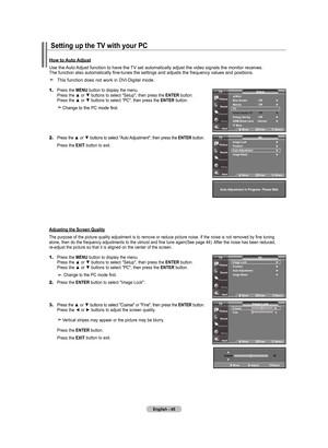 Page 47
English - 45
1.	Press the mEnu button to display the menu. 
    Press the ▲ or ▼ buttons to select "Setup", then press the  EntEr
 button. 
    Press the ▲ or ▼ buttons to select "PC", then press the  EntEr
 button.
   Change to the PC mode first.
2.	Press the ▲ or ▼ buttons to select "Auto Adjustment", then press the  Ent Er button.
    Press the  ExIt 
button to exit.
how to auto adjust
Use the Auto Adjust function to have the TV set automatically adjust the video signals the...