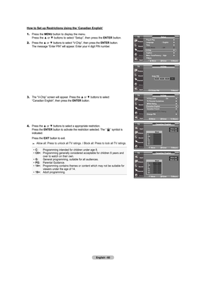 Page 62
English - 60
how to Set up restrictions using the ‘Canadian English’
1.	Press the mEnu button to display the menu. 
    Press the ▲ or ▼ buttons to select “Setup”, then press the  EntEr button.
2.	Press the ▲ or ▼ buttons to select “V-Chip”, then press the Ent Er button. 
    The message “Enter PIN” will appear. Enter your 4 digit PIN number.
3.	The “V-Chip” screen will appear. Press the ▲ or ▼ buttons to select 
    “Canadian English”, then press the  Ent Er button.
4.	Press the ▲ or ▼ buttons to...