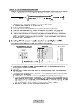 Page 9
English - 7

Connecting to a Cable Box that Descrambles Some Channels
If your cable box descrambles only some channels (such as premium chann\
els), follow the instructions below. You will need a two-way splitter, an RF (A/B) switch and four lengths of RF cable. (These items are a\
vailable at most electronics stores.)
1. Find and disconnect the cable that is connected to the ANT IN terminal on your cable box.
This terminal might be labeled ‘ANT IN’, ‘VHF IN’ or simply, ‘IN’.
2. 
Connect this cable to a...