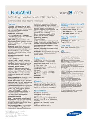 Page 2Samsung Electronics America, Inc.
105 Challenger Road
Ridgefield Park, NJ 07660-0511
Tel (201) 229-4000 • 1-800-SAMSUNG
www.samsung.com
LN55A950  
55 Full High Definition TV with 1080p Resolution
(54.6 (truncated) actual diagonal screen size)
Features
HD-Grade 1920 (H) x 1080 (V) pixel 
resolution:High resolution pixel density
with built-in image scaler to handle inputs
from a variety of digital and analog
audio/video sources.
Widescreen aspect ratio
CCFL—Cold Cathode Fluorescent
Lamp:
Provides colors in...