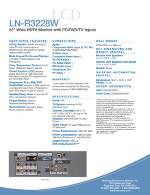 Page 4Samsung Electronics America, Inc.
105 Challenger Road
Ridgefield Park, NJ 07660-0511
Tel (201) 229-4000 • 1-800-SAMSUNG
www.samsung.com
LN-R3228W
32” Wide HDTV Monitor with PC/DVD/TV Inputs
LCD
ADDITIONAL FEATURES
V-Chip System
1allows blocking of
rated TV and movie programs 
determined by the parent to contain
objectionable content.
Multi-Lingual On-Screen Displays
in English, French Spanish and
Portuguese
Color Temperature Control:Cool2,
Cool1, Standard, Warm1, Warm2
Closed Caption1 (CC)displays...