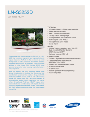 Page 1TV/Video
• HD-grade 1366(H) x 768(V) pixel resolution
• Widescreen aspect ratio
• 4000:1 dynamic contrast ratio
• 178º(H)/178º(V) viewing angle
• 10-bit processor with 12.8 billion colors 
• Built-in digital tuner (ATSC)
• New optimized game mode
• Swivel stand
Audio
• “Hidden” bottom speakers with “D.A.C.S.” 
(Dual Acoustic Chamber System)
• SRS TruSurround XT™
• Watts per channel: 10W x 2
Connections
• 2 HDMI – High Definition Multimedia Interface
• Component video input (Y,Pb,Pr)...