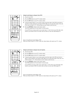 Page 20English-18
Setting Up the Remote to Operate Your DVD
1.Turn off your DVD.
2.Press the DVD button on your TV’s remote control.
3.Press the SETbutton on your TV’s remote control.
4.Using the number buttons on your remote control, enter three digits of the DVD code listed on
page 20~21 of this manual for your brand of DVD. Make sure you enter three digits of the code,
even if the first digit is a “0”. (If more than one code is listed, try the first one.)
5.Press the POWERbutton on the remote control. 
Your...