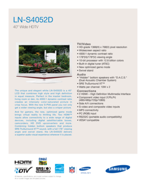 Page 1TV/Video
• HD-grade 1366(H) x 768(V) pixel resolution
• Widescreen aspect ratio
• 4000:1 dynamic contrast ratio
• 178º(H)/178º(V) viewing angle
• 10-bit processor with 12.8 billion colors 
• Built-in digital tuner (ATSC)
• New optimized game mode
• Swivel stand
Audio
• “Hidden” bottom speakers with “D.A.C.S.” 
(Dual Acoustic Chamber System)
• SRS TruSurround XT™
• Watts per channel: 10W x 2
Connections
• 2 HDMI – High Definition Multimedia Interface
• Component video input (Y,Pb,Pr)...