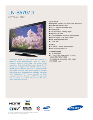 Page 1TV/Video
• HD-grade 1920(H) x 1080(V) pixel resolution
• Widescreen aspect ratio
• 4000:1 dynamic contrast ratio
• S-PVA panel
• 178º(H)/178º(V) viewing angle
• Digital comb filter
• 10-bit processor with 12.8 billion colors 
• Built-in digital tuner (ATSC/NTSC)
• Fast 8ms response time
• 2 tuner PIP
Audio
• 15 watt x 2 stereo audio system
• SRS TruSurround XT™
Connections
• 2 HDMI inputs
• 2 Component video inputs (Y,Pb,Pr) 
(480i/480p/720p/1080i)
• S-video and composite video inputs
• PC (RGB) input...