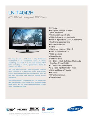 Page 1TV/Video
• HD-grade 1366(H) x 768(V) 
pixel resolution
• Widescreen aspect ratio
• 7000:1 dynamic contrast ratio
• Built-in digital tuner (ATSC/Clear QAM)
• Fast 8ms response time
• Picture-in-Picture
Audio
• Watts per channel: 10W x 2 
• SRS TruSurround XT™
• Side speakers
• Sound leveler
Connections
• 3 HDMI — High Definition Multimedia
Interface (2 rear/1 side)
• 2 Component video inputs
• 2 S-video inputs (1 side/1 rear)
• Side and Rear A/V inputs
• PC input
• RF antenna inputs
• Swivel stand...