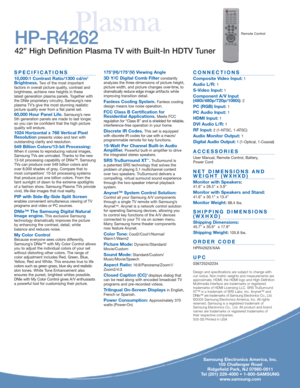 Page 4
Samsung Electronics America, Inc.105 Challenger Road
Ridgefield Park, NJ 07660-0511
Tel (201) 229-4000 • 1-800-SAMSUNG www.samsung.com
Plasma
SPECIFICATIONS
10,000:1 Contrast Ratio/1300 cd/m2
Brightness.Two of the most important 
factors in overall picture quality, contrast and
brightness, achieve new heights in these 
latest generation plasma panels. Together with
the DNIe proprietary circuitry, Samsung’s new
plasma TV’s give the most stunning realistic
picture quality ever from a flat panel set....