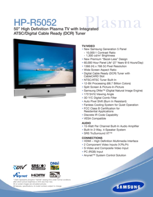Page 1TV/VIDEO
•New Samsung Generation 5 Panel 
- 10,000:1 Contrast Ratio
- 1,300 cd/m
2Brightness
•New Premium “Bezel-Less” Design
•60,000 Hour Panel Life* (27 Years @ 6 Hours/Day)
•1366 (H) x 768 (V) Pixel Resolution
•Wide Screen Aspect Ratio
•Digital Cable Ready (DCR) Tuner with 
CableCARD Slot
•NTSC/ATSC Tuner Built-In
•12-Bit Processing (68.7 Billion Colors)
•Split Screen & Picture-In-Picture
•Samsung DNIe™ (Digital Natural Image Engine)
•175°(H/V) Viewing Angle
•3D Y/C Digital Comb Filter
•Auto Pixel...