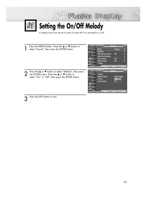 Page 7575
1 
Press the MENU button. Press the or button to
select “Sound”, then press the ENTER button.
2
Press the or button to select “Melody”, then press
the ENTER button. Press the or button to
select “On” or “Off”, then press the ENTER button.
3 
Press the EXIT button to exit.
Setting the On/Off Melody
A melody sound can be set to come on when the TV is powered on or off.
…More
Digital Output  : Dolby Digital
Melody :On
Sound Select : Main
SoundTV
MoveEnterReturn
Mode : Custom√Equalizer√SRS...