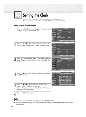 Page 98Setting the Clock
Setting the clock is necessary in order to use the various timer features of the TV.  
Also, you can check the time while watching the TV. (Just press the INFO button.)
98
Option 1: Setting the Clock Manually
1
Press the MENU button. Press the or button to select
“Setup”, then press the ENTER button.
2
Press the or button to select “Time”, then press the
ENTER button. Press the ENTER button to select “Clock”.
3
Press the ENTER button to select “Clock Mode”. Press the
or button to...