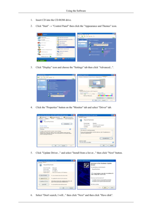 Page 331. Insert CD into the CD-ROM drive.
2.
Click Start → Control Panel then click the Appearance and Themes icon. 3. Click Display icon and choose the Settings tab then click Advanced.\
...
4. Click the Properties button on the Monitor tab and select Driver t\
ab.
5. Click Update Driver... and select Install from a list or... then cli\
ck Next button.
6. Select Dont search, I will... then click Next and then click Have \
disk. Using the Software 