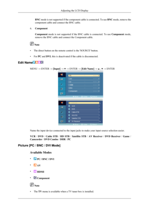 Page 57BNC mode is not supported if the component cable is connected. To use 
BNC mode, remove the
component cable and connect the BNC cable.
6. Component
Component mode is not supported if the BNC cable is connected. To use  Component mode,
remove the BNC cable and connect the Component cable.  Note
• The direct button on the remote control is the SOURCE button.
• For PC and  DVI
, this is deactivated if the cable is disconnected.
Edit Name MENU → ENTER → [Input] →   → ENTER → [Edit Name] →   ,   → ENTER
Name...