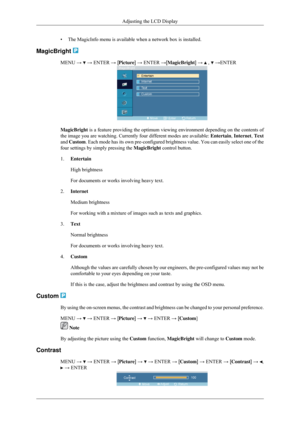 Page 58• The MagicInfo menu is available when a network box is installed.
MagicBright  MENU →   → ENTER → [Picture] → ENTER →[MagicBright] →   ,   →ENTER
MagicBright is a feature providing the optimum viewing environment depending on the\
 contents of
the image you are watching. Currently four different modes are available\
: 
Entertain, Internet, Text
and Custom. Each mode has its own pre-configured brightness value. You can easily \
select one of the
four settings by simply pressing the  MagicBright control...