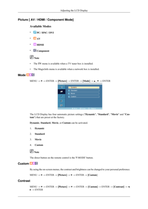 Page 64Picture [ AV / HDMI / Component Mode]
Available Modes
•  PC / BNC / DVI
•  AV
•  HDMI
•  Component
 Note
• The TV menu is available when a TV tuner box is installed.
• The MagicInfo menu is available when a network box is installed.
Mode  MENU →   → ENTER → [Picture] → ENTER → [Mode] →   ,   → ENTER
The LCD Display has four automatic picture settings (
Dynamic, Standard,  Movie and Cus-
tom) that are preset at the factory.
Dynamic, Standard, Movie, or Custom can be activated.
1. Dynamic
2. Standard
3....