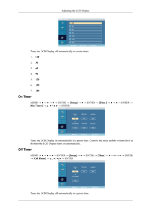 Page 72Turns the LCD Display off automatically at certain times.
1.
Off
2. 30
3. 60
4. 90
5. 120
6. 150
7. 180
On Timer MENU →   →   →   →
 ENTER  → [Setup]  →   →
 ENTER  → [Time  ] →   →   →
 ENTER  →
[On Timer] →   ,   /  ,   → ENTER
Turns the LCD Display on automatically at a preset time. Controls the mo\
de and the volume level at
the time the LCD Display turns on automatically.
Off Timer MENU →   →   →   →
 ENTER → [ Setup] →   →
 ENTER → [ Time ] →   →   →   →
 ENTER
→ [Off Timer] →   ,   /  ,   → ENTER...