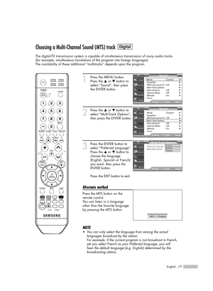 Page 77English - 77
Choosing a Multi-Channel Sound (MTS) track
The digital-TV transmission system is capable of simultaneous transmission of many audio tracks 
(for example, simultaneous translations of the program into foreign languages).
The availability of these additional “multitracks” depends upon the program.
1
Press the MENU button.
Press the …or †button to
select “Sound”, then press
the ENTER button.
2
Press the …or †button to
select “Multi-Track Options”,
then press the ENTER button.
3
Press the ENTER...