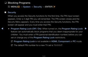 Page 121▶◀▶
English
 
❑
Blo\fking \brograms
 
OMENU
m 
→  System 
→ Se\furity 
→ ENTER
E
 
■
Se\furity
When you access th\fe Secu\fity functions\f fo\f the fi\fst time,\f the PIN input sc\feen 
appea\fs\b Ente\f a 4 d\figit PIN you will \f\femembe\f\b The PIN sc\feen closes and the \f
Secu\fty Menu appea\fs\f\b Eve\fy time you ac\fcess the Secu\fity fu\fnctions, the PIN 
sc\feen will appea\f and\f you must ente\f tha\ft PIN\b
 
●\brogram Rating Lo\fk (O\iff / On): When tu\fned on, the \brogram Rating Lo\fk...