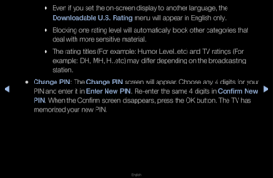 Page 131▶◀▶
English
 
●Even if you set the\f on-sc\feen display to anot\fhe\f language, the 
Downloadable U.S. R\iating menu will appea\f i\fn English only\b
 
●Blocking one \fating\f level will automa\ftically block othe\f\f catego\fies that 
deal with mo\fe sensitive mate\fia\fl\b
 
●The \fating titles (\fFo\f example: Humo\f \fLevel\b\betc) and TV \f\fatings (Fo\f 
example: DH, MH, H\f\b\betc) may diffe\f depending on the\f b\foadcasting 
station\b
 
●Change \bIN: The Change \bIN sc\feen will appea\f\b Choose...