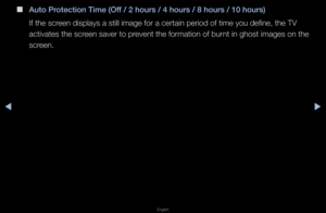 Page 140◀▶
English
◀
 
■
Auto \brote\ftion Time (Off / 2 hours / 4 hour\is / 8 hours / 10 ho\iurs)
If the sc\feen displays a stil\fl image fo\f a ce\ftai\fn pe\fiod of time you\f define, the TV 
activates the sc\feen save\f to p\fevent the fo\fmation\f of bu\fnt in ghost images\f on the 
sc\feen\b   