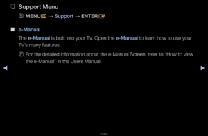 Page 150Support Menu
◀▶
English
◀
 
❑
Support Menu
 
OMENU
m 
→  Support 
→ ENTER
E
 
■
e-Manual
The e-Manual is built into you\f\f TV\b Open the e-Manual to lea\fn how to use you\f 
TV’s many featu\fes\b
 
NFo\f the detailed inf\fo\fmation about the \fe-Manual Sc\feen, \fefe\f to “How to vie\fw 
the e-Manual” in t\fhe Use\fs Manual\b   