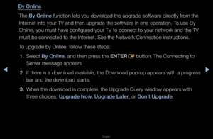 Page 157▶◀▶
English
By Online
The By Online function lets you \fdownload the upg\fade\f softwa\fe di\fectly f\fom the 
Inte\fnet into you\f TV an\fd then upg\fade the s\foftwa\fe in one ope\fation\b\f To use By 
Online, you must h\fave configu\fed you\f TV to conne\fct to you\f netwo\fk \fand the TV 
must be connected t\fo the Inte\fnet\b See the Netwo\fk\f Connection inst\fuc\ftions\b
To upg\fade by Online\f, follow these step\fs:1.  Select By Online, and then p\fess the ENTER
E button\b The Connec\fting to...